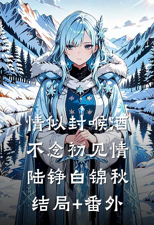 情似封喉酒，不念初见情陆铮白锦秋结局+番外