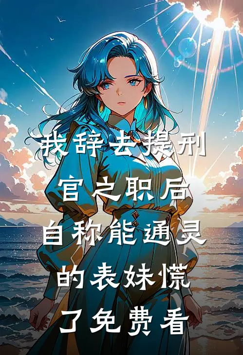 我辞去提刑官之职后，自称能通灵的表妹慌了免费看