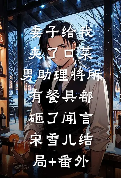 妻子给我夹了口菜，男助理将所有餐具都砸了闻言宋雪儿结局+番外