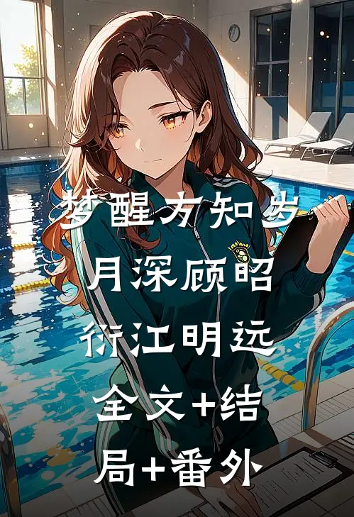 梦醒方知岁月深顾昭衍江明远:全文+结局+番外