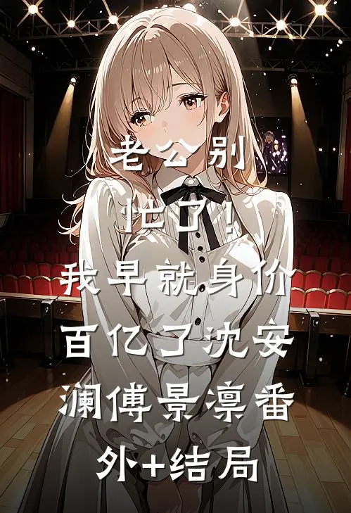 老公别忙了！我早就身价百亿了沈安澜傅景凛(番外)+(结局)