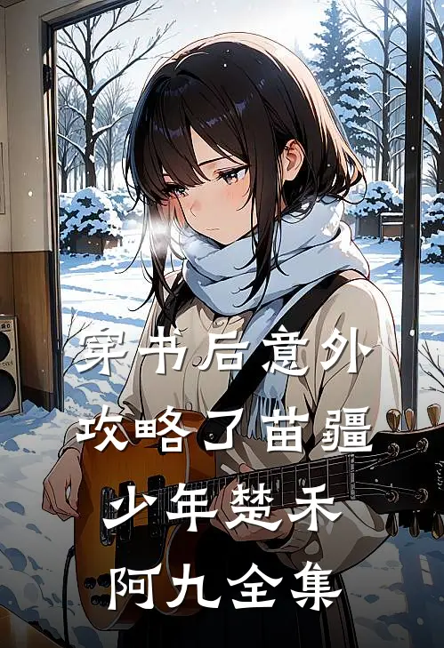 穿书后意外攻略了苗疆少年楚禾阿九全集