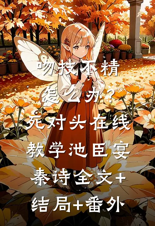 吻技不精怎么办？死对头在线教学池臣宴秦诗:全文+结局+番外