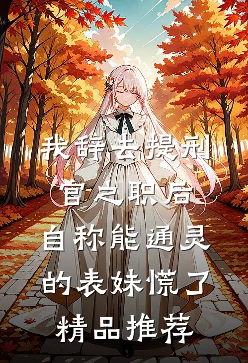我辞去提刑官之职后，自称能通灵的表妹慌了精品推荐