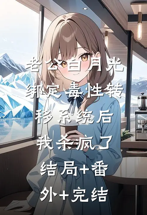 老公白月光绑定毒性转移系统后，我杀疯了结局+番外+完结