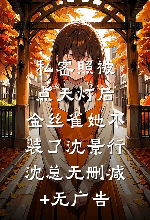 私密照被点天灯后，金丝雀她不装了沈景行沈总无删减+无广告