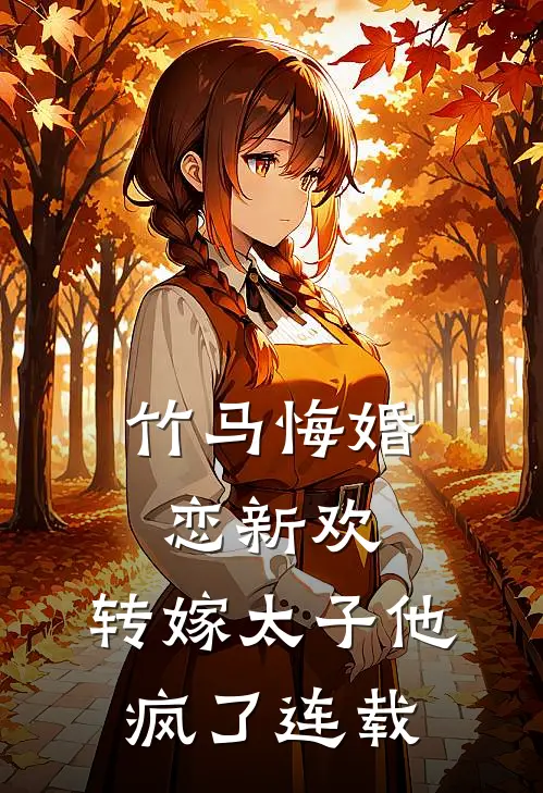 竹马悔婚恋新欢，转嫁太子他疯了连载