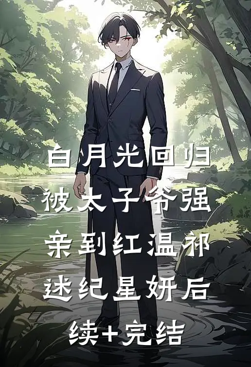 白月光回归，被太子爷强亲到红温祁述纪星妍后续+完结