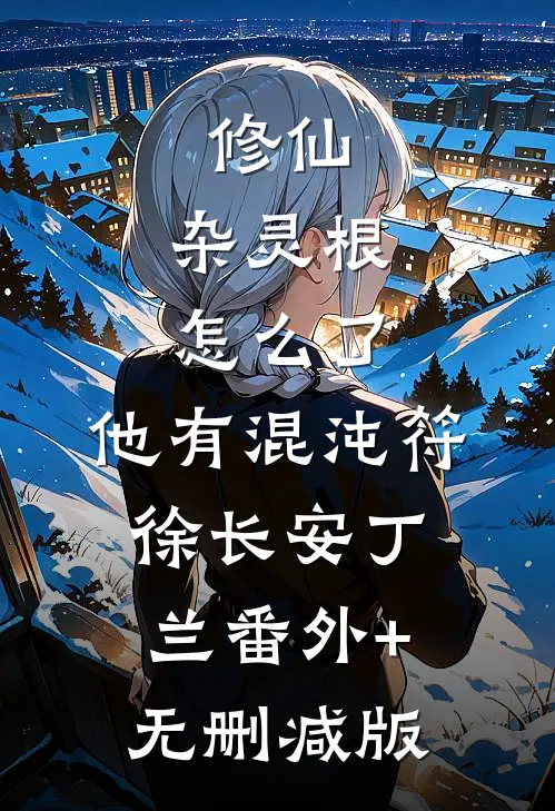 修仙：杂灵根怎么了，他有混沌符徐长安丁兰番外+无删减版