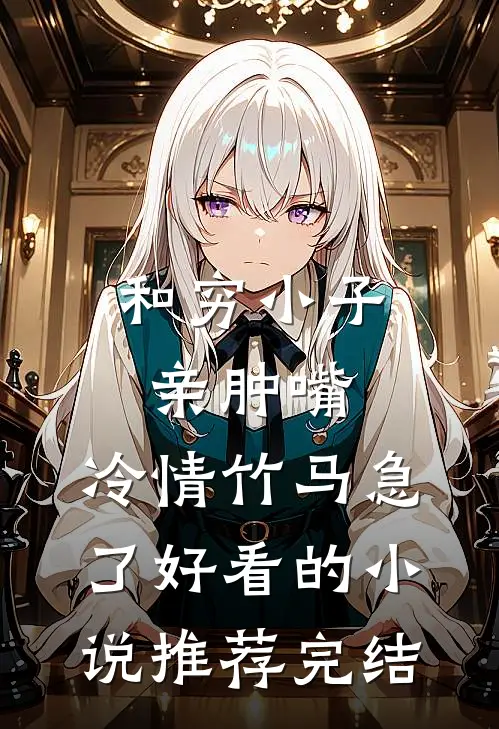 和穷小子亲肿嘴，冷情竹马急了好看的小说推荐完结