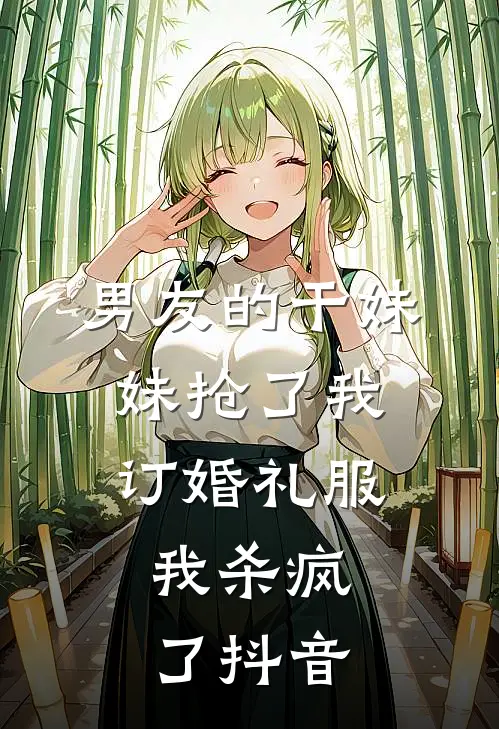 男友的干妹妹抢了我订婚礼服，我杀疯了抖音