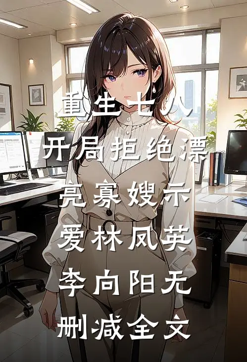 重生七八，开局拒绝漂亮寡嫂示爱林凤英李向阳无删减全文