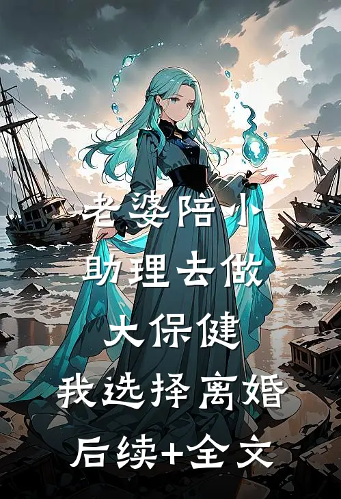 老婆陪小助理去做大保健，我选择离婚后续+全文