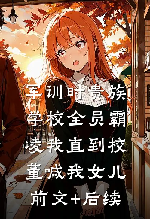 军训时贵族学校全员霸凌我直到校董喊我女儿:前文+后续