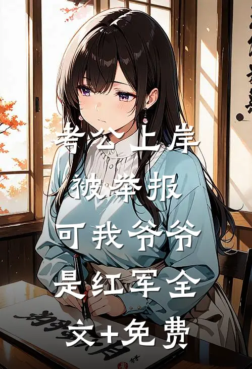 考公上岸被举报，可我爷爷是红军全文+免费