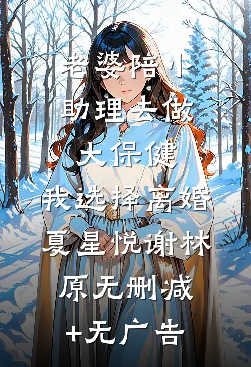 老婆陪小助理去做大保健，我选择离婚夏星悦谢林原无删减+无广告