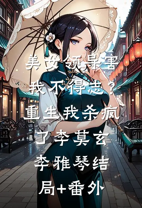 美女领导害我不得志？重生我杀疯了李莫玄李雅琴结局+番外