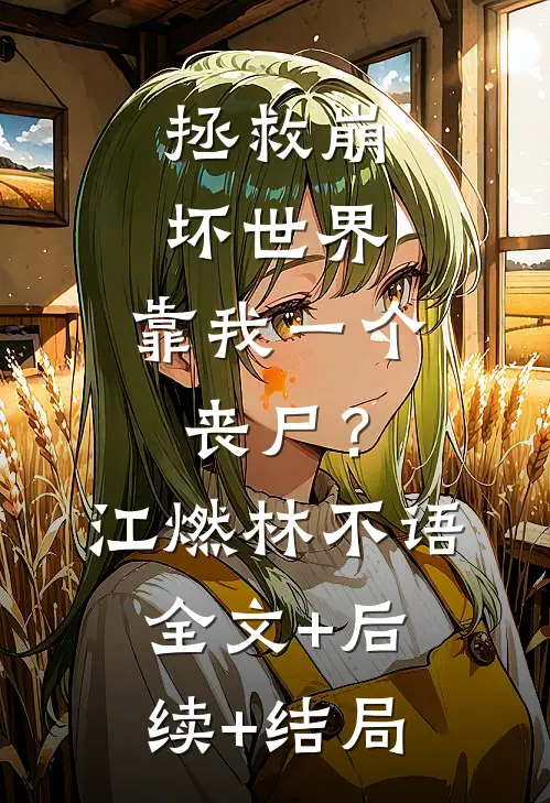 拯救崩坏世界，靠我一个丧尸？江燃林不语:全文+后续+结局