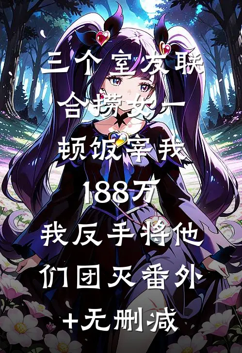 三个室友联合捞女一顿饭宰我188万，我反手将他们团灭番外+无删减