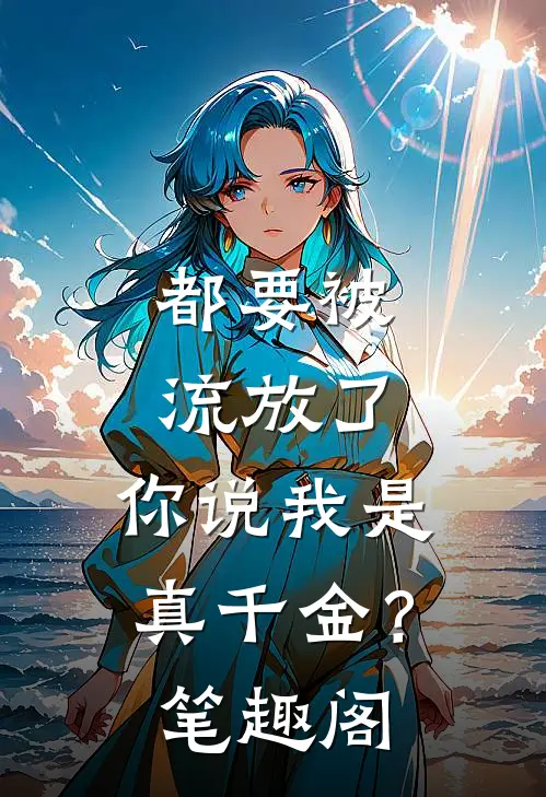 都要被流放了，你说我是真千金？笔趣阁