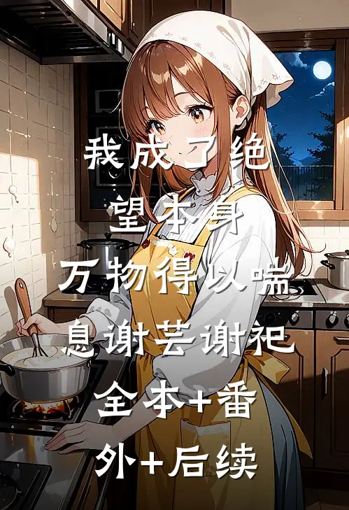 我成了绝望本身，万物得以喘息谢芸谢祀:全本+番外+后续
