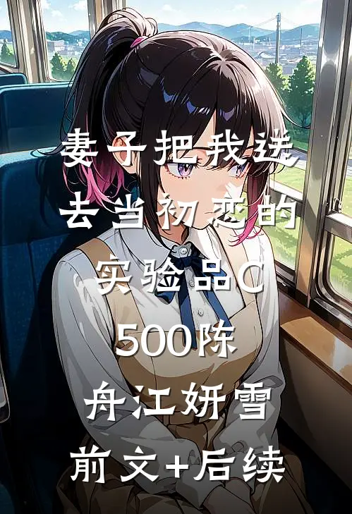 妻子把我送去当初恋的实验品C500陈舟江妍雪:前文+后续