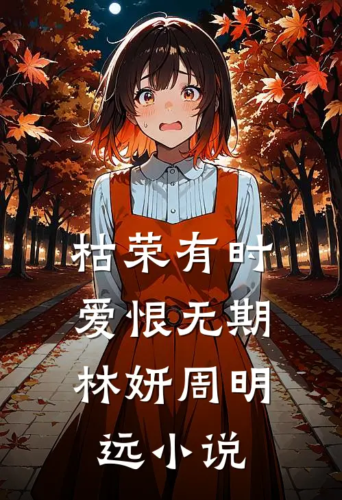 枯荣有时，爱恨无期林妍周明远小说