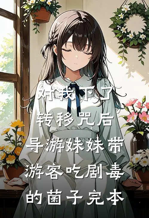 对我下了转移咒后，导游妹妹带游客吃剧毒的菌子完本