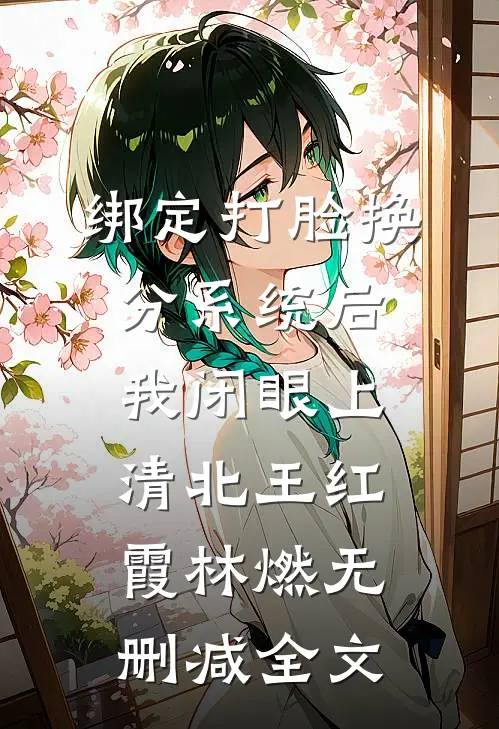 绑定打脸换分系统后，我闭眼上清北王红霞林燃无删减全文