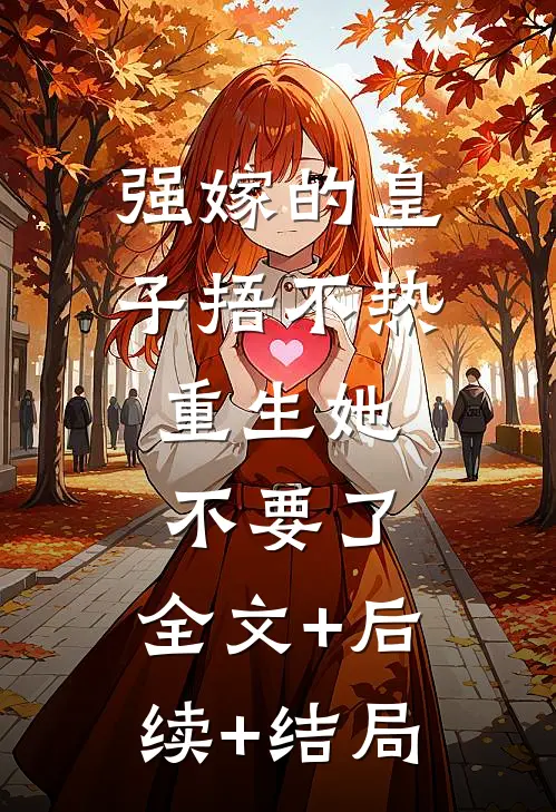 强嫁的皇子捂不热，重生她不要了:全文+后续+结局