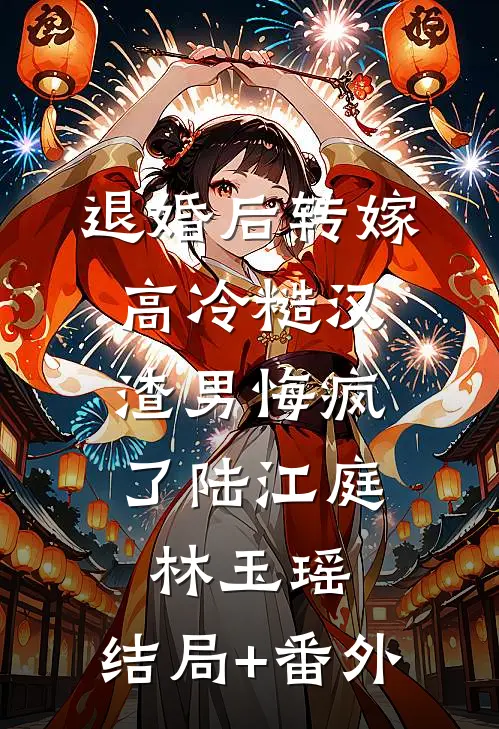 退婚后转嫁高冷糙汉，渣男悔疯了陆江庭林玉瑶:结局+番外