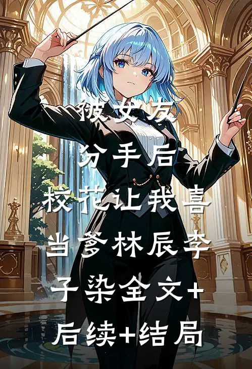被女友分手后，校花让我喜当爹林辰李子染全文+后续+结局