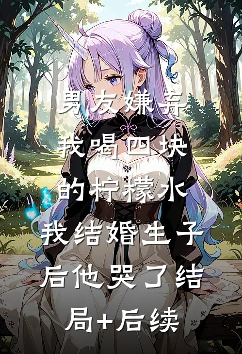 男友嫌弃我喝四块的柠檬水，我结婚生子后他哭了结局+后续