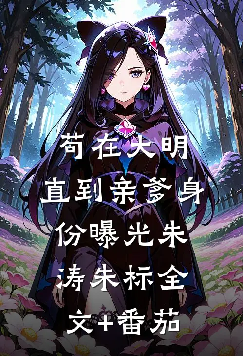 苟在大明，直到亲爹身份曝光朱涛朱标全文+番茄