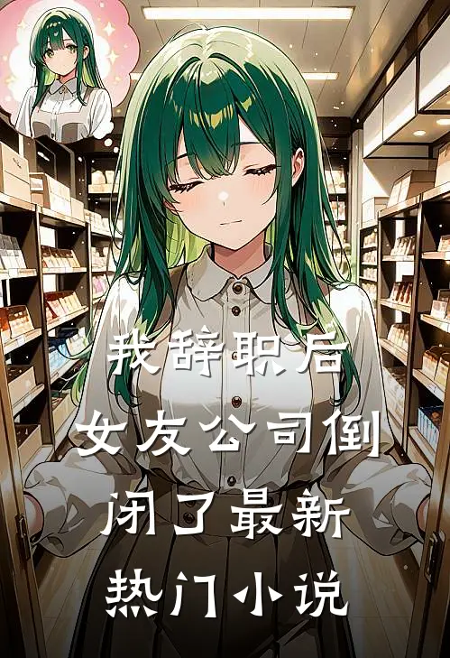 我辞职后，女友公司倒闭了最新热门小说