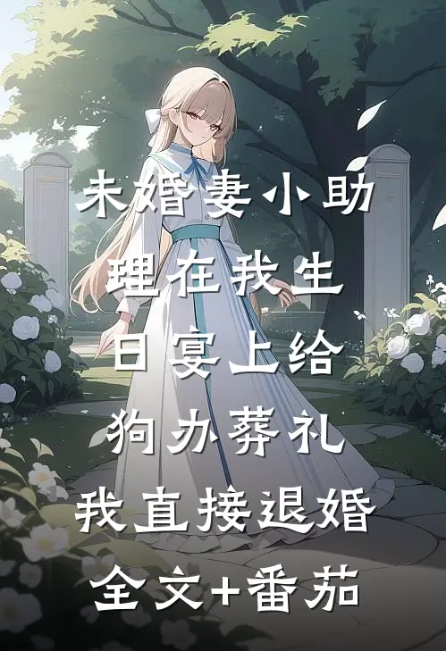 未婚妻小助理在我生日宴上给狗办葬礼，我直接退婚全文+番茄