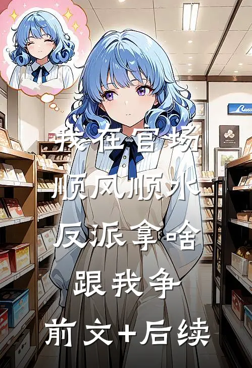 我在官场顺风顺水，反派拿啥跟我争:前文+后续