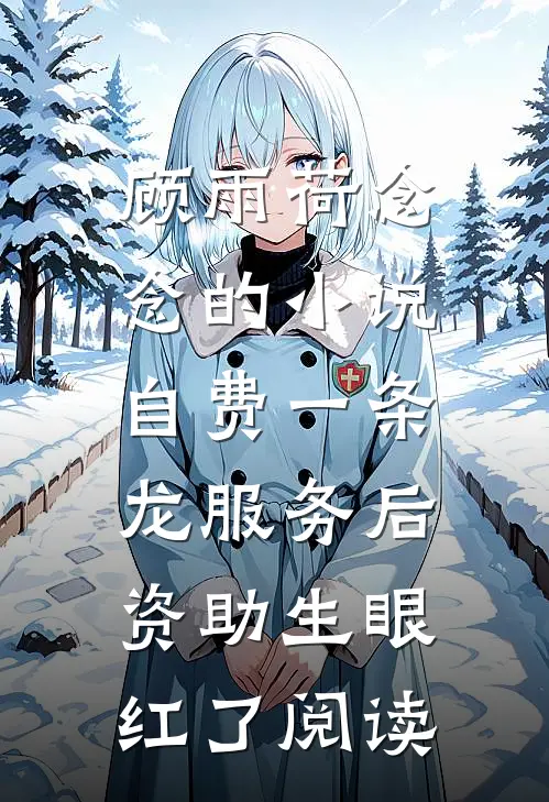 顾雨荷念念的小说自费一条龙服务后，资助生眼红了阅读