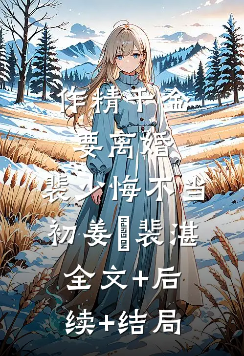 作精千金要离婚，裴少悔不当初姜婳裴湛:全文+后续+结局