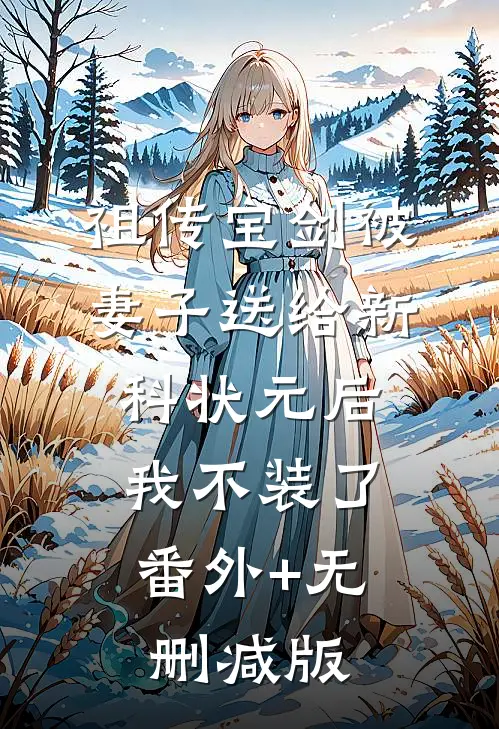 祖传宝剑被妻子送给新科状元后，我不装了:番外+无删减版
