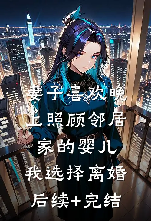 妻子喜欢晚上照顾邻居家的婴儿，我选择离婚后续+完结