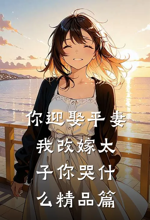 你迎娶平妻，我改嫁太子你哭什么精品篇
