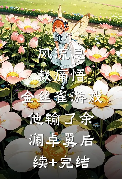 风流总裁痛悟：金丝雀游戏他输了余澜卓翼后续+完结