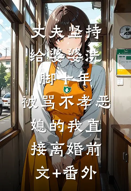 丈夫坚持给婆婆洗脚十年，被骂不孝恶媳的我直接离婚前文+番外
