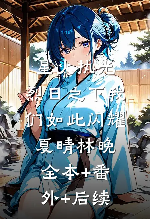 星火执光，烈日之下我们如此闪耀夏晴林晚全本+番外+后续