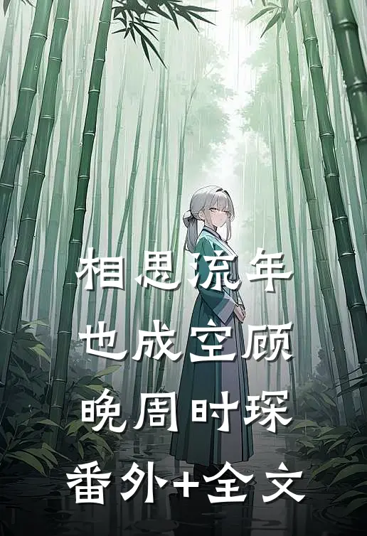 相思流年也成空顾晚周时琛:(番外)+(全文)