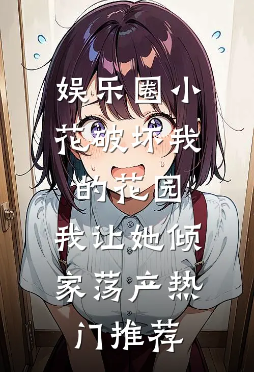 娱乐圈小花破坏我的花园，我让她倾家荡产热门推荐