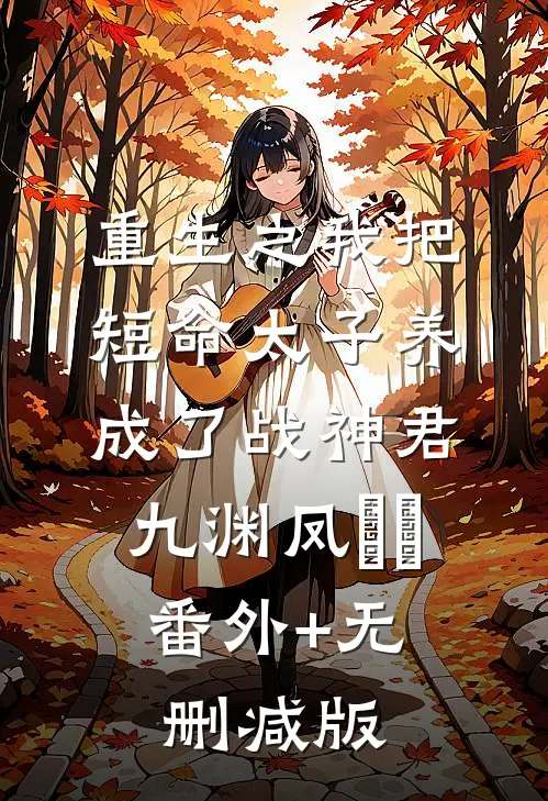 重生之我把短命太子养成了战神君九渊凤嫋嫋:番外+无删减版