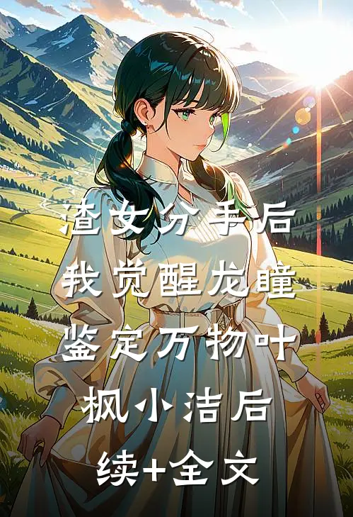 渣女分手后，我觉醒龙瞳鉴定万物叶枫小洁后续+全文