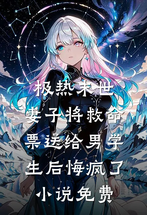 极热末世，妻子将救命票送给男学生后悔疯了小说免费